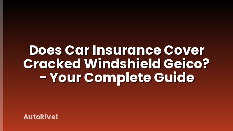 Does Car Insurance Cover Cracked Windshield Geico? - Your Complete Guide