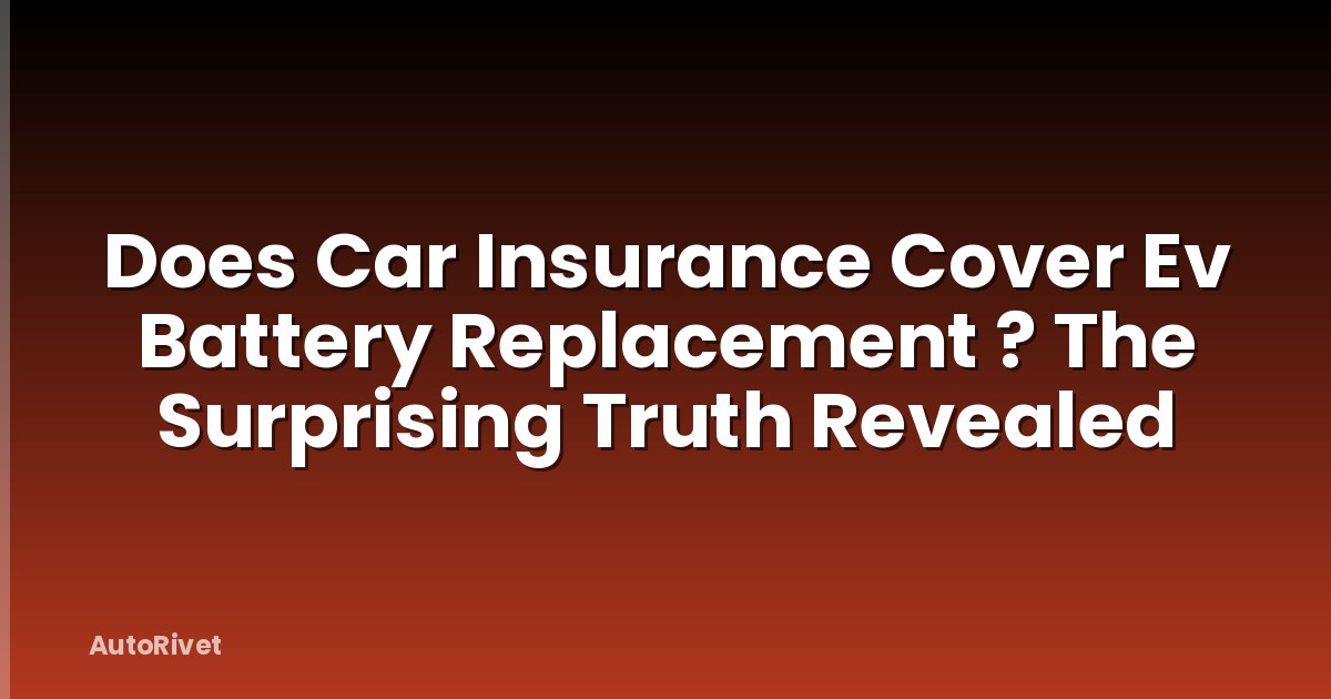 Does Car Insurance Cover Ev Battery Replacement ? The Surprising Truth Revealed
