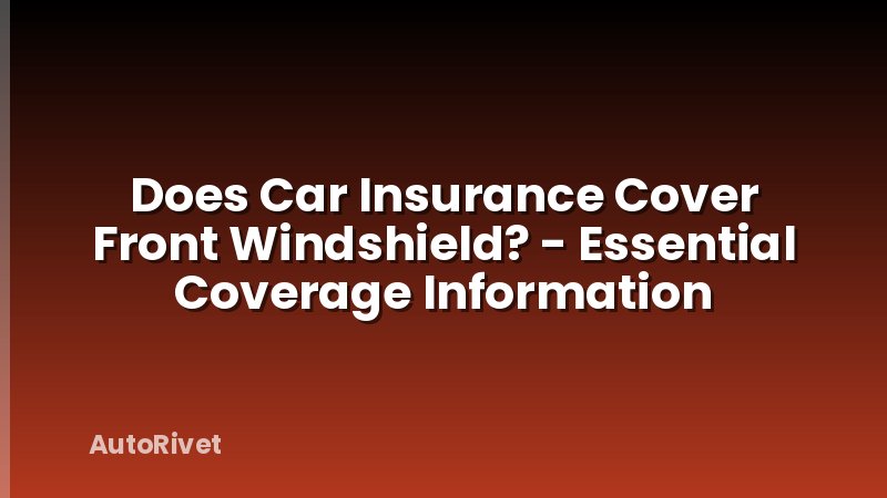 Does Car Insurance Cover Front Windshield? - Essential Coverage Information
