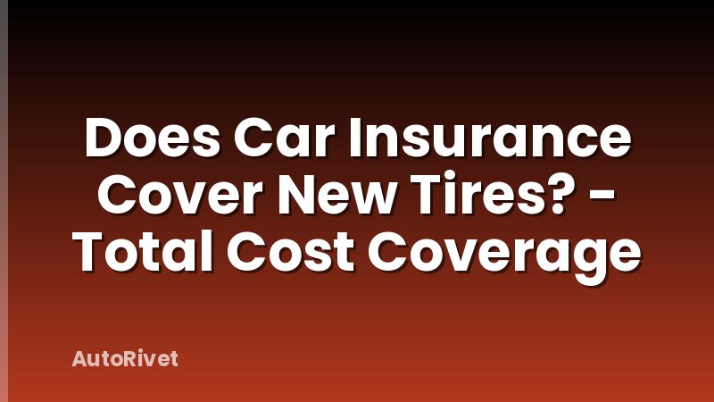 Does Car Insurance Cover New Tires? - Total Cost Coverage