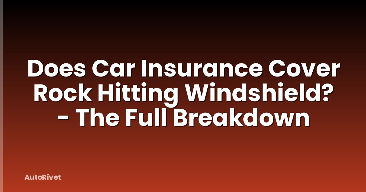 Does Car Insurance Cover Rock Hitting Windshield? - The Full Breakdown