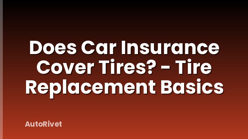 Does Car Insurance Cover Tires? - Tire Replacement Basics
