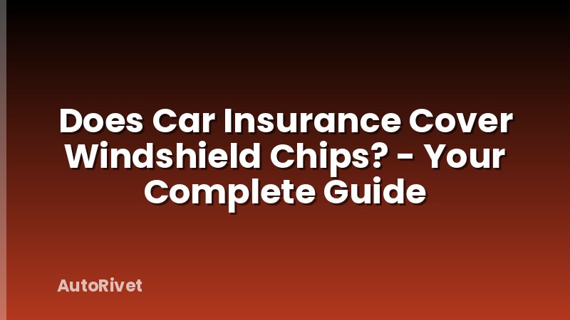 Does Car Insurance Cover Windshield Chips? - Your Complete Guide