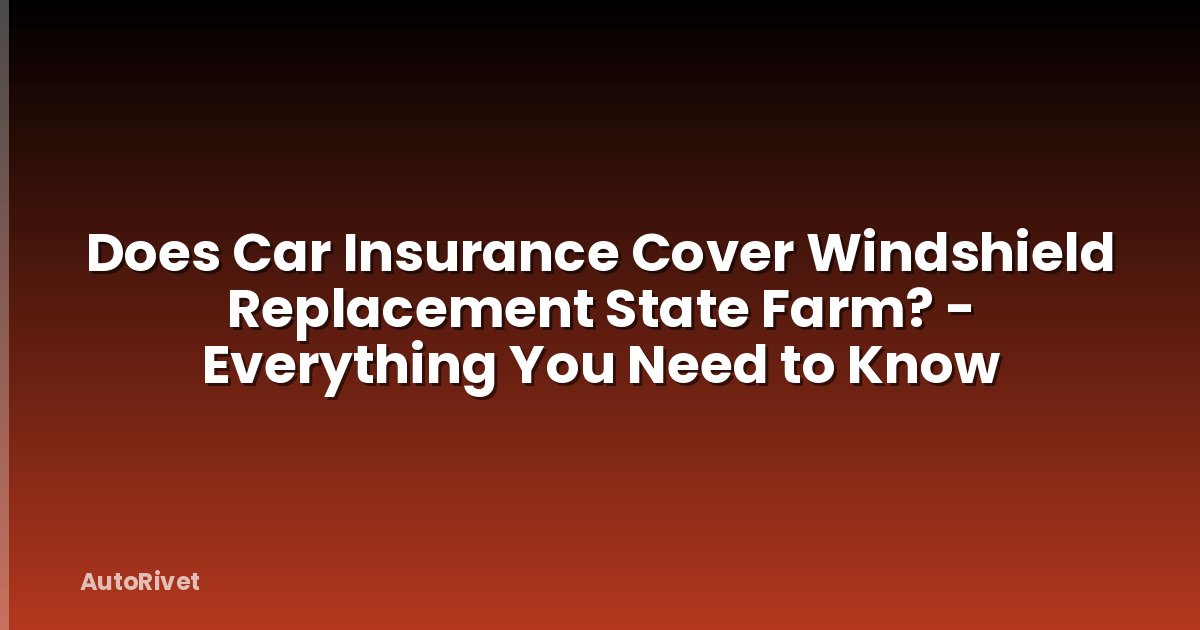 Does Car Insurance Cover Windshield Replacement State Farm? - Everything You Need to Know