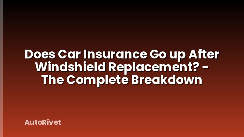 Does Car Insurance Go up After Windshield Replacement? - The Complete Breakdown