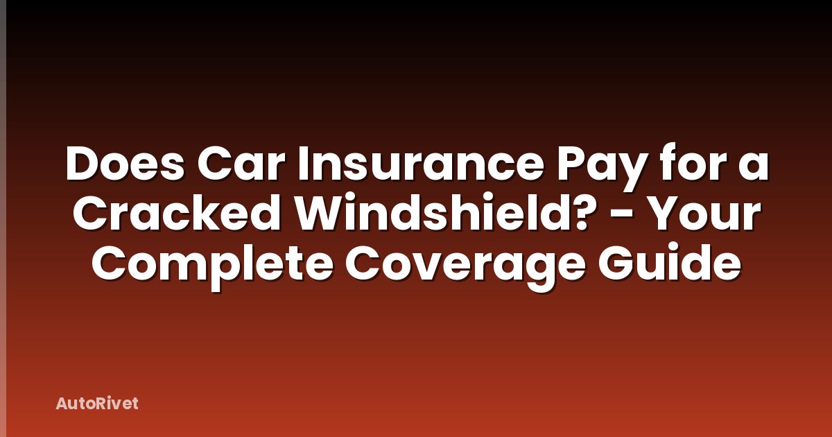 Does Car Insurance Pay for a Cracked Windshield? - Your Complete Coverage Guide