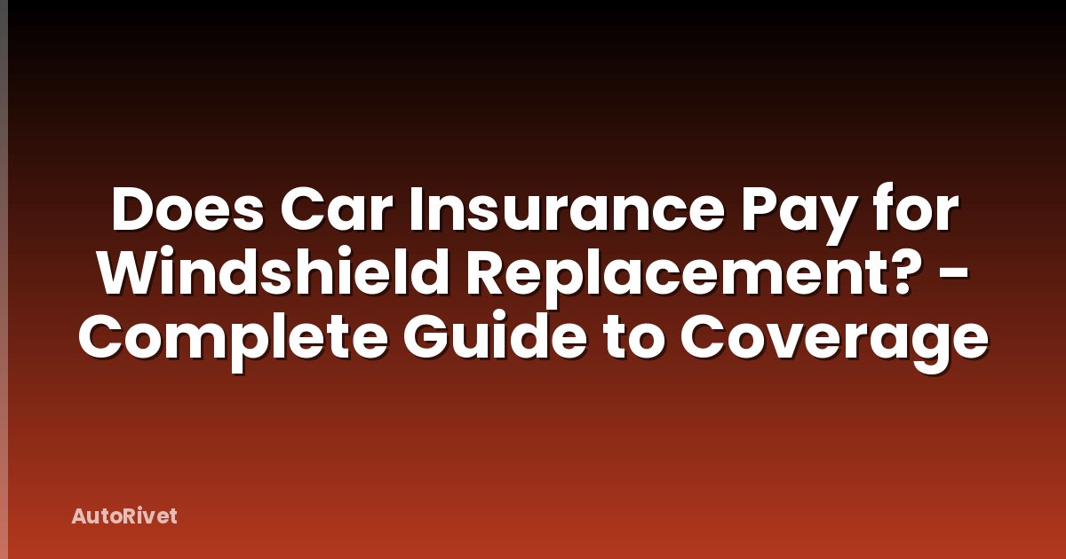 Does Car Insurance Pay for Windshield Replacement? - Complete Guide to Coverage