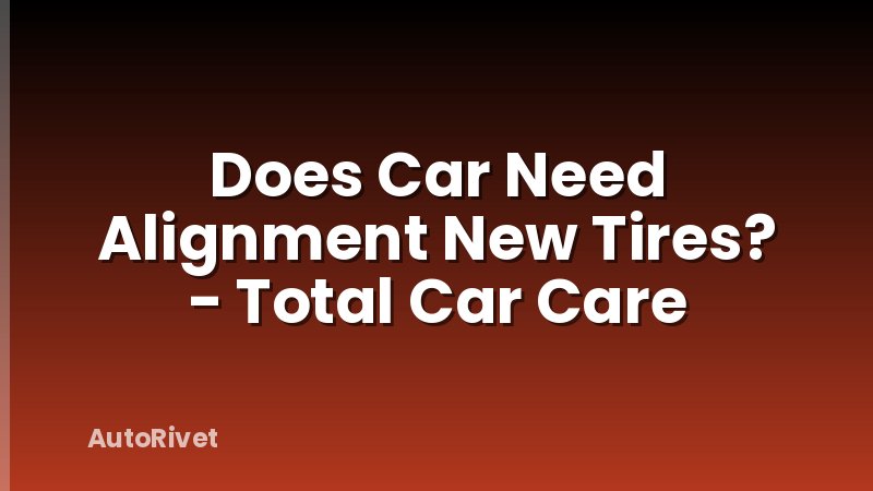 Does Car Need Alignment New Tires? - Total Car Care