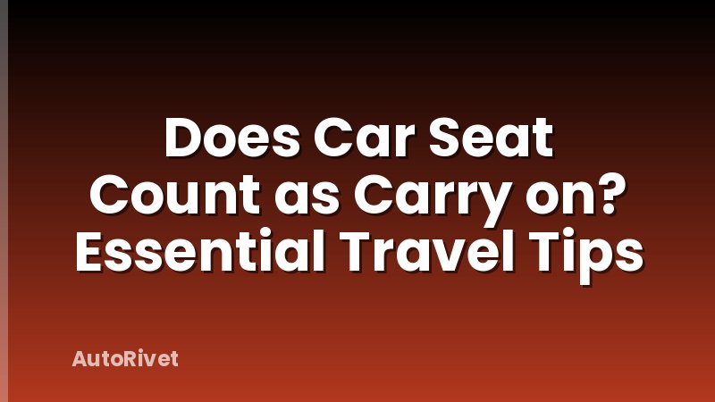 Does Car Seat Count as Carry on? Essential Travel Tips