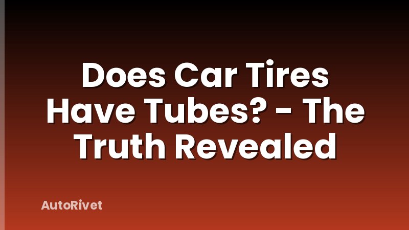 Does Car Tires Have Tubes? - The Truth Revealed