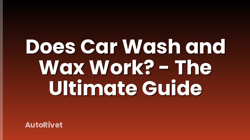Does Car Wash and Wax Work? - The Ultimate Guide