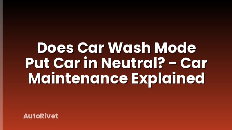Does Car Wash Mode Put Car in Neutral? - Car Maintenance Explained