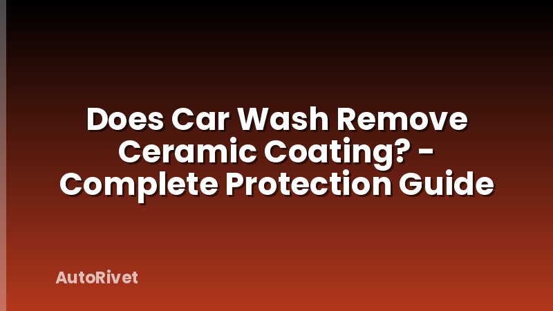 Does Car Wash Remove Ceramic Coating? - Complete Protection Guide