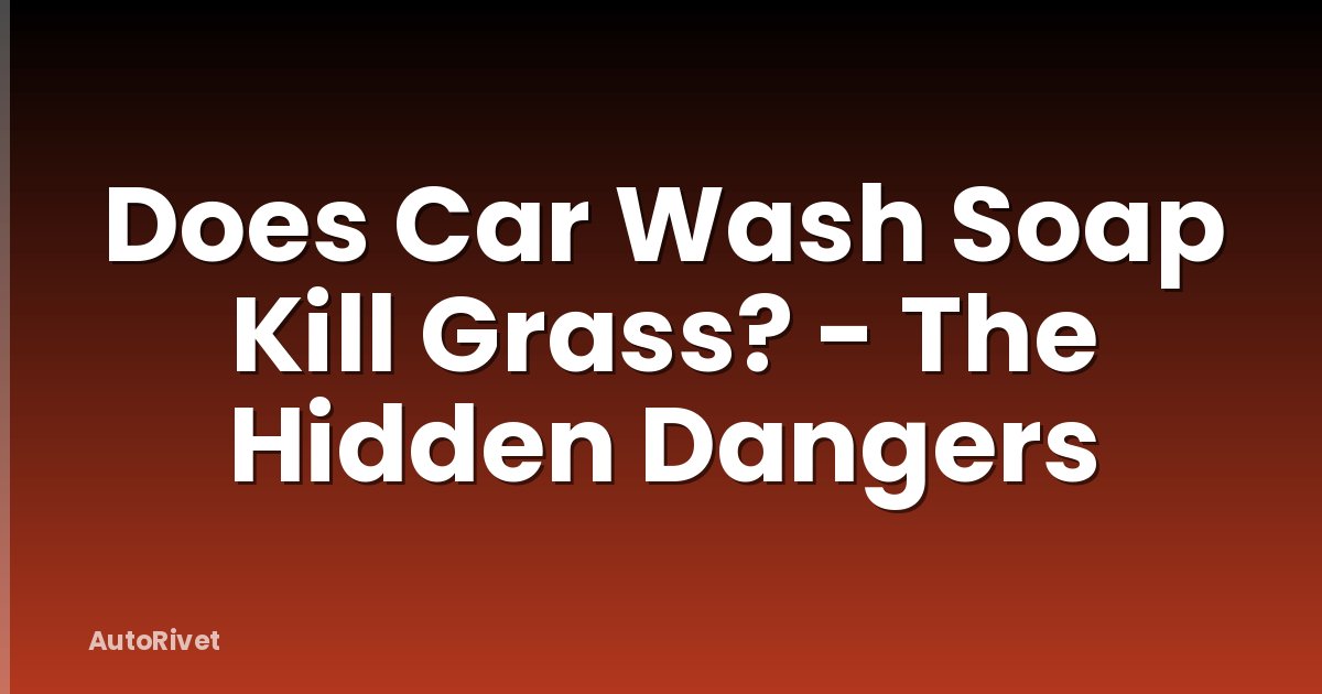 Does Car Wash Soap Kill Grass? - The Hidden Dangers