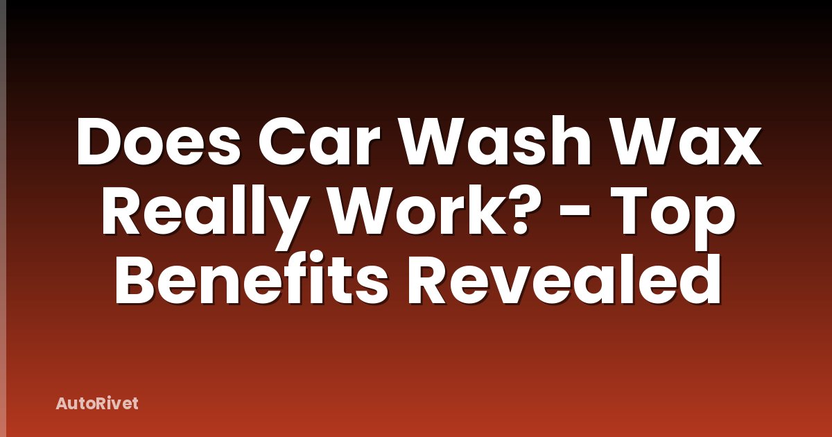 Does Car Wash Wax Really Work? - Top Benefits Revealed