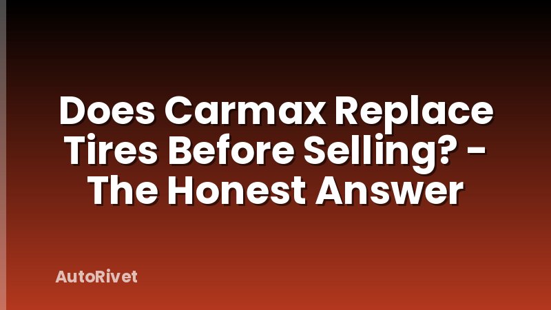 Does Carmax Replace Tires Before Selling? - The Honest Answer