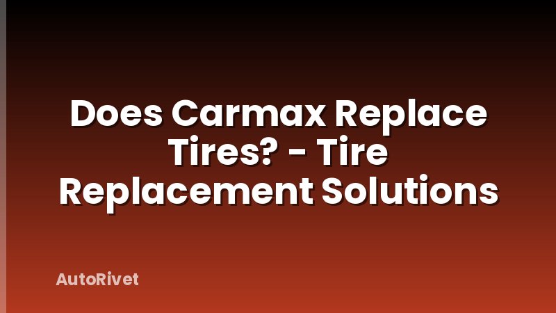 Does Carmax Replace Tires? - Tire Replacement Solutions