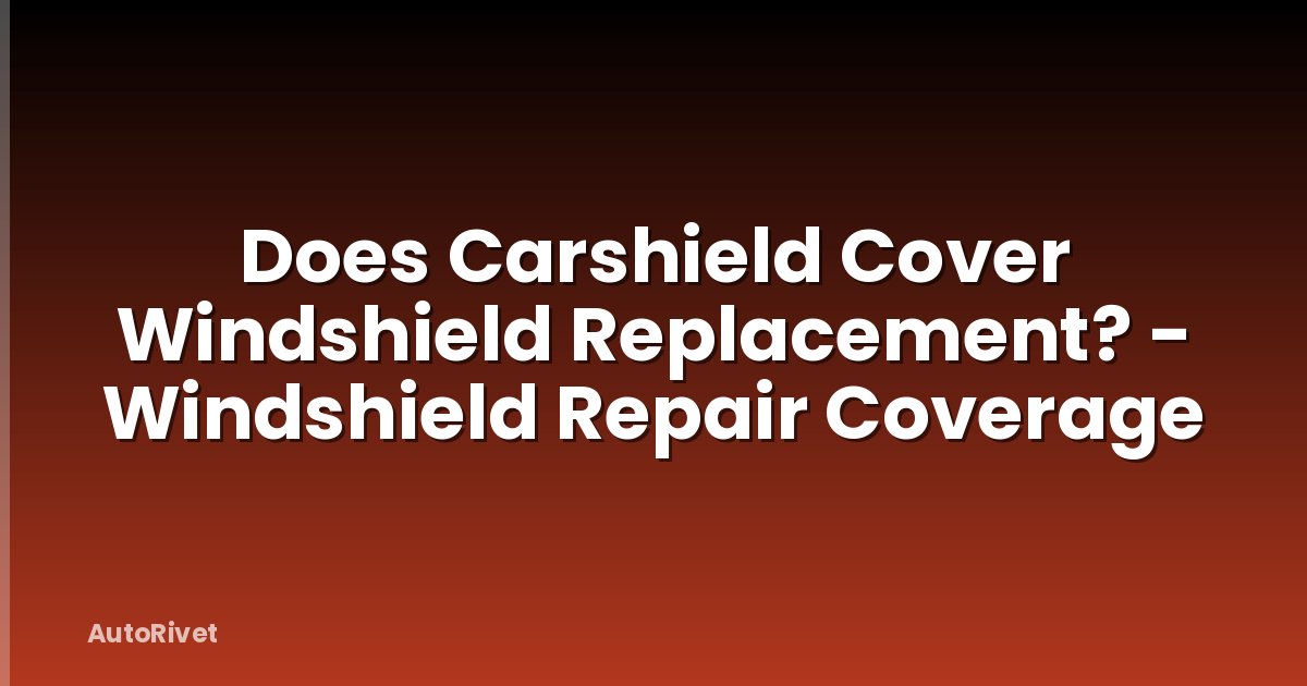 Does Carshield Cover Windshield Replacement? - Windshield Repair Coverage