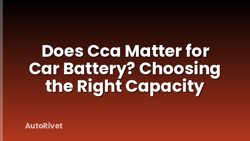 Does Cca Matter for Car Battery? Choosing the Right Capacity