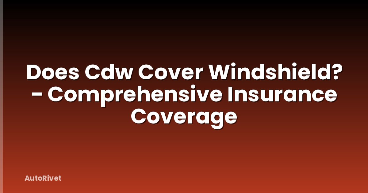 Does Cdw Cover Windshield? - Comprehensive Insurance Coverage