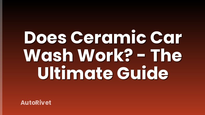 Does Ceramic Car Wash Work? - The Ultimate Guide