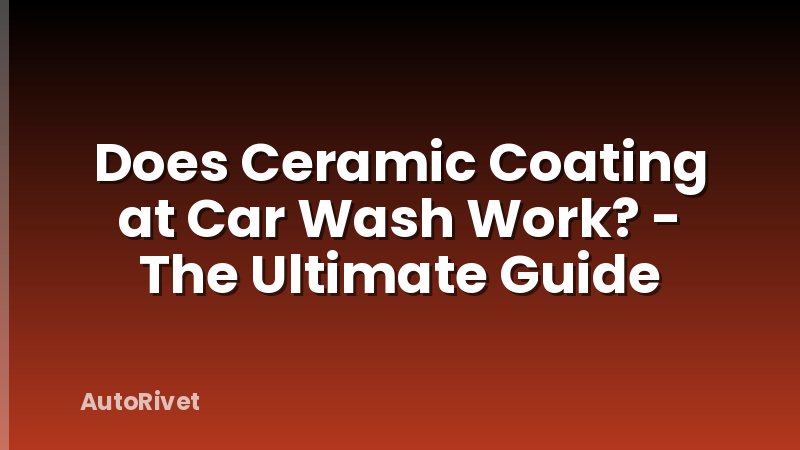 Does Ceramic Coating at Car Wash Work? - The Ultimate Guide