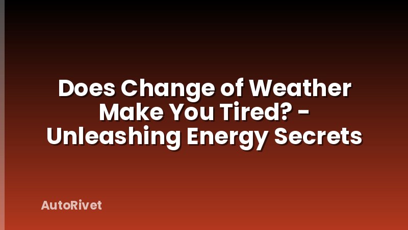 Does Change of Weather Make You Tired? - Unleashing Energy Secrets