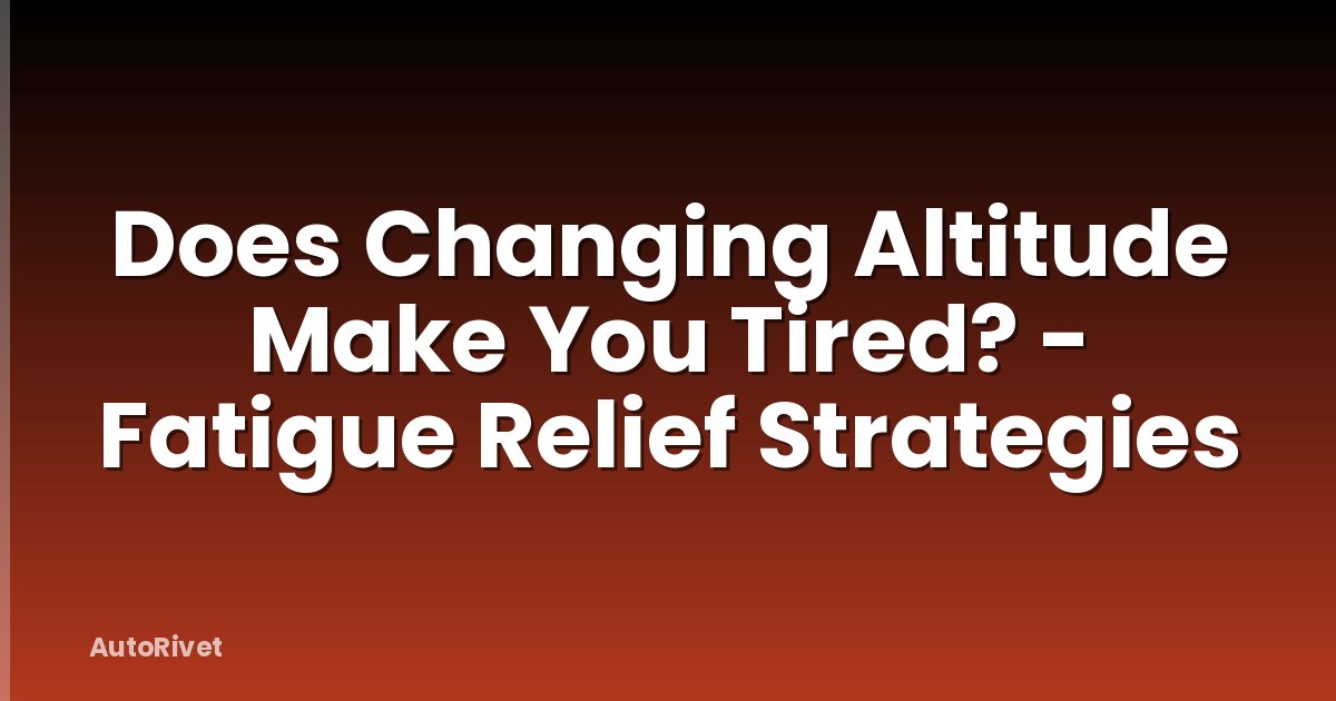 Does Changing Altitude Make You Tired? - Fatigue Relief Strategies