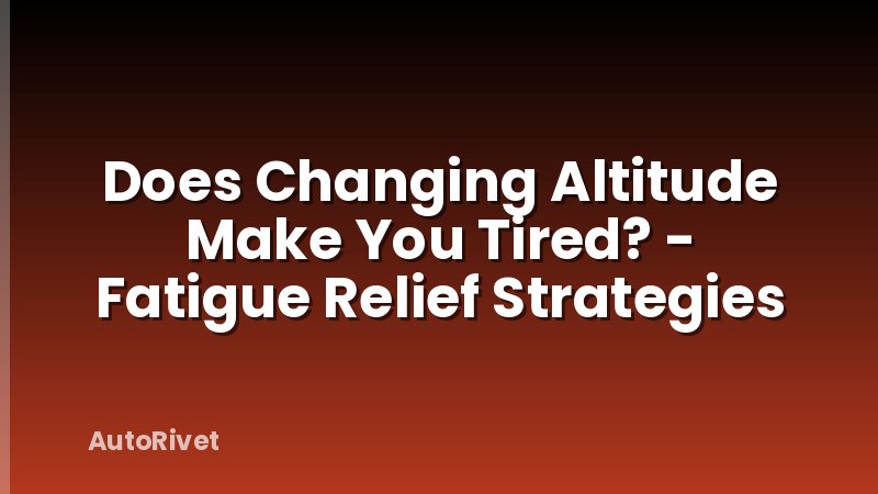 Does Changing Altitude Make You Tired? - Fatigue Relief Strategies