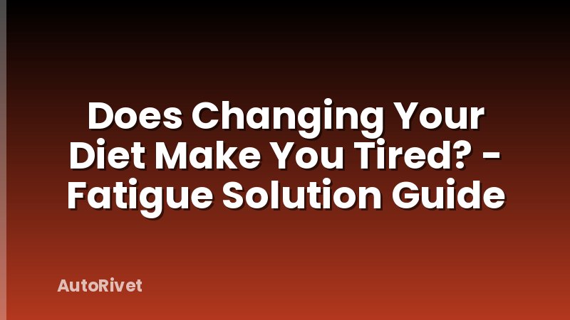 Does Changing Your Diet Make You Tired? - Fatigue Solution Guide