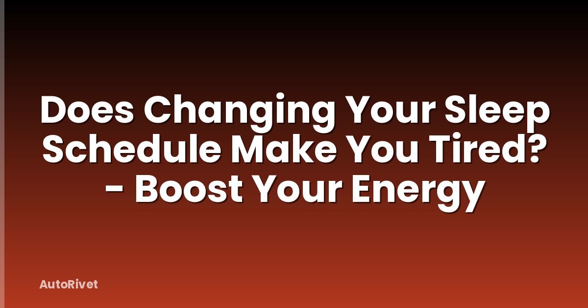 Does Changing Your Sleep Schedule Make You Tired? - Boost Your Energy