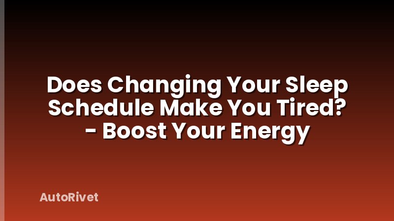 Does Changing Your Sleep Schedule Make You Tired? - Boost Your Energy