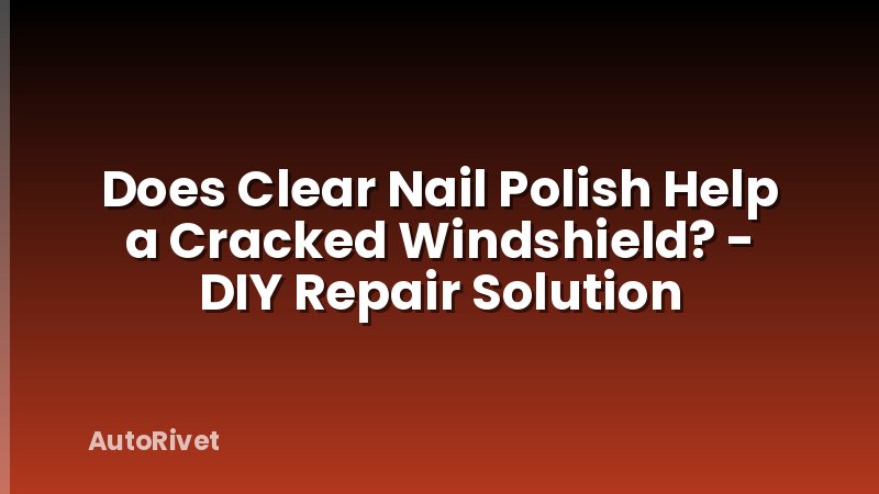 Does Clear Nail Polish Help a Cracked Windshield? - DIY Repair Solution