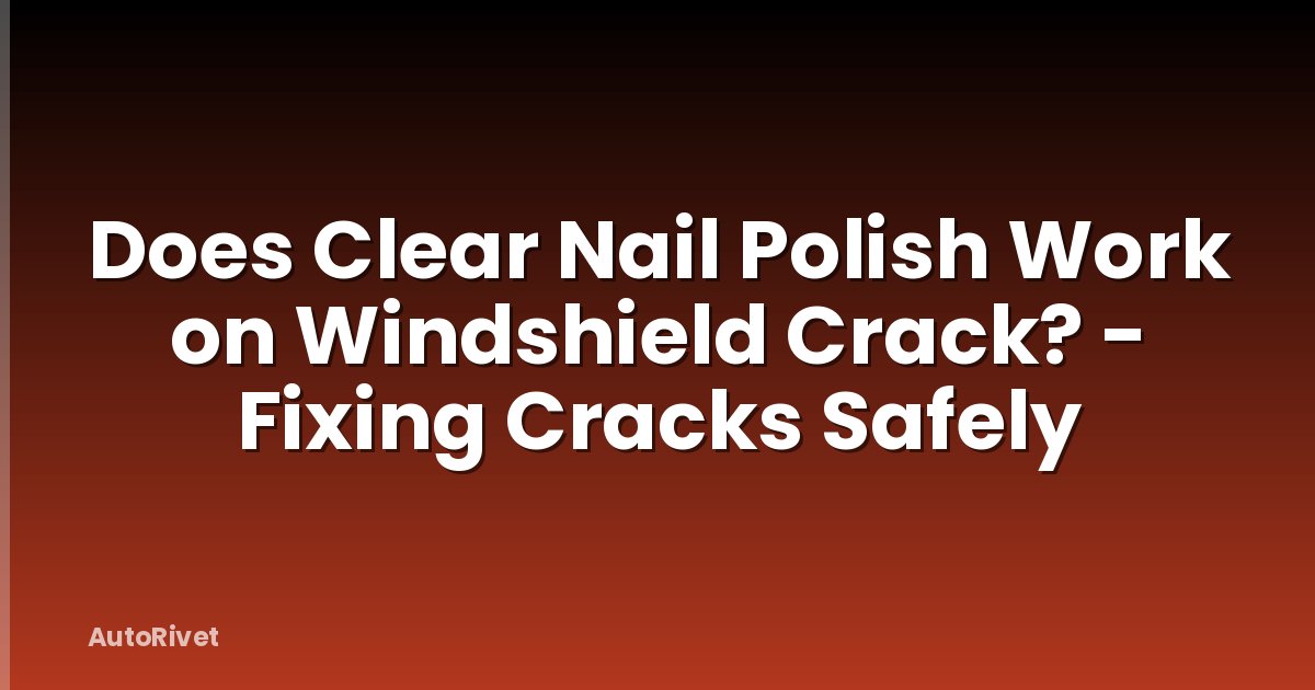 Does Clear Nail Polish Work on Windshield Crack? - Fixing Cracks Safely