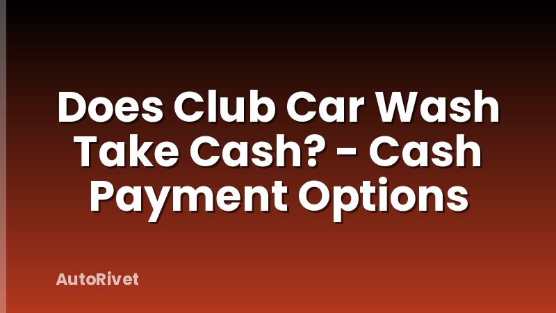 Does Club Car Wash Take Cash? - Cash Payment Options