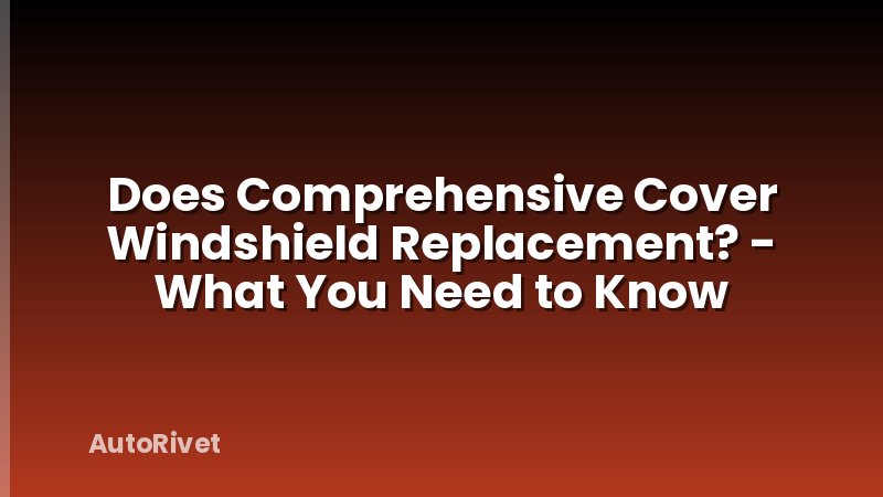 Does Comprehensive Cover Windshield Replacement? - What You Need to Know