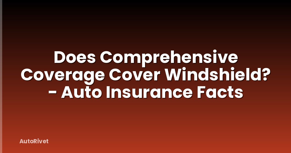 Does Comprehensive Coverage Cover Windshield? - Auto Insurance Facts