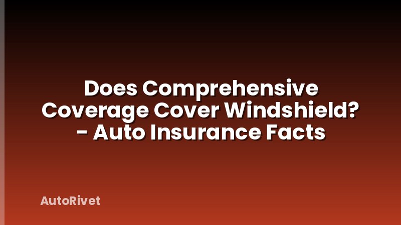 Does Comprehensive Coverage Cover Windshield? - Auto Insurance Facts