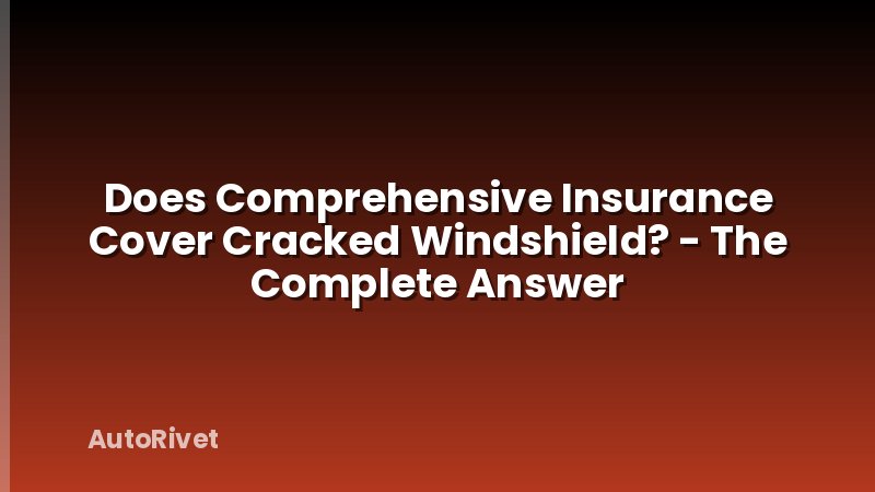 Does Comprehensive Insurance Cover Cracked Windshield? - The Complete Answer
