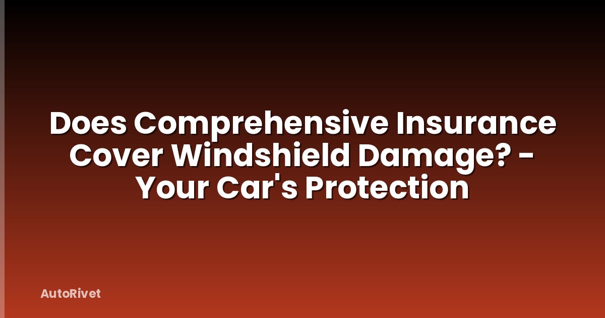 Does Comprehensive Insurance Cover Windshield Damage? - Your Car's Protection