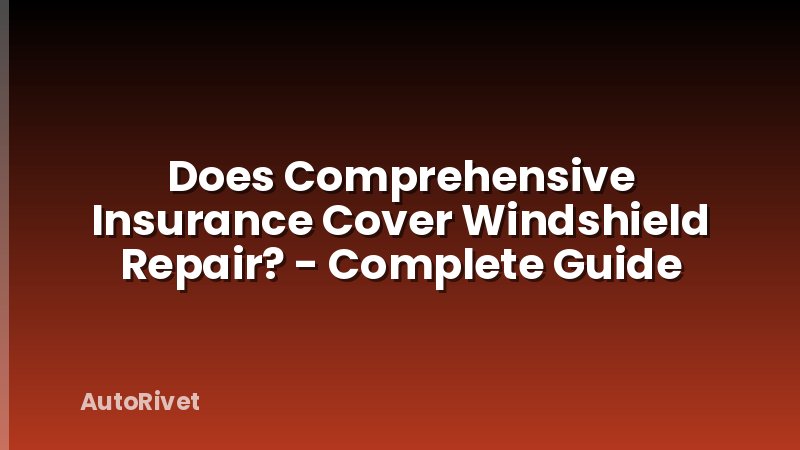 Does Comprehensive Insurance Cover Windshield Repair? - Complete Guide