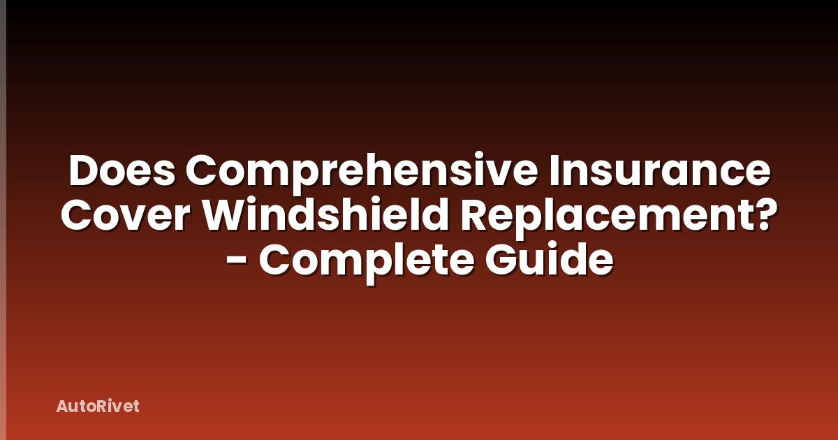 Does Comprehensive Insurance Cover Windshield Replacement? - Complete Guide