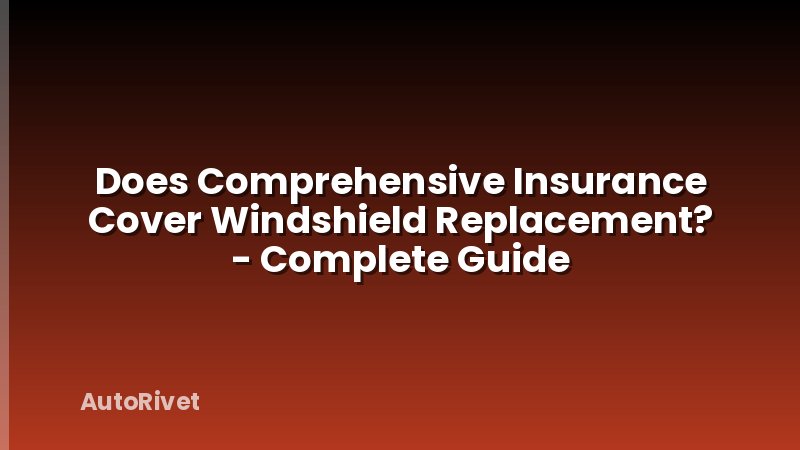 Does Comprehensive Insurance Cover Windshield Replacement? - Complete Guide