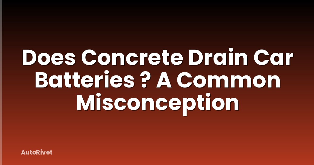 Does Concrete Drain Car Batteries ? A Common Misconception