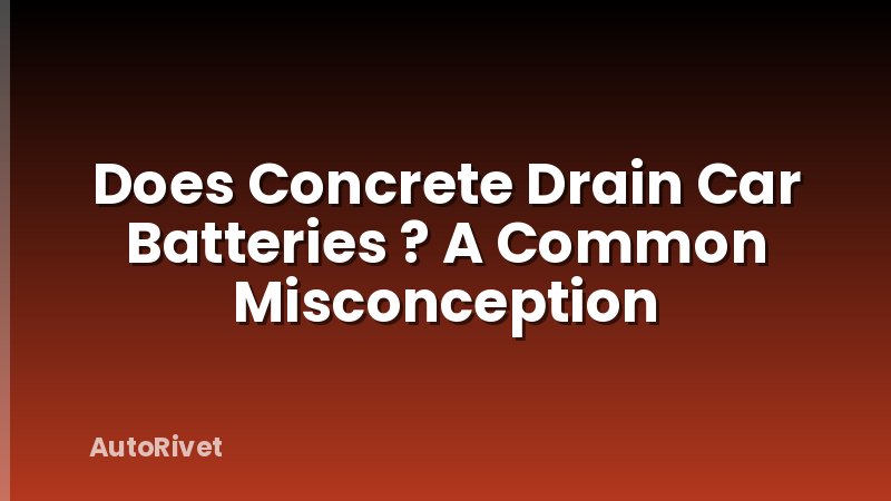 Does Concrete Drain Car Batteries ? A Common Misconception