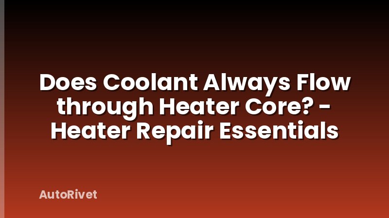 Does Coolant Always Flow through Heater Core? - Heater Repair Essentials