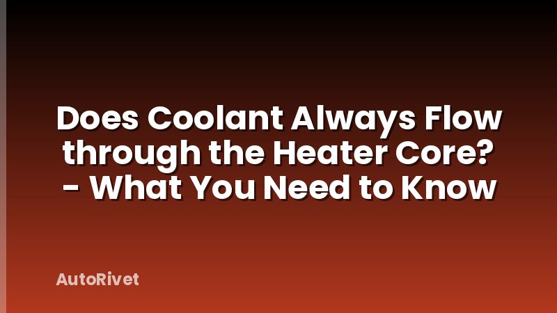 Does Coolant Always Flow through the Heater Core? - What You Need to Know