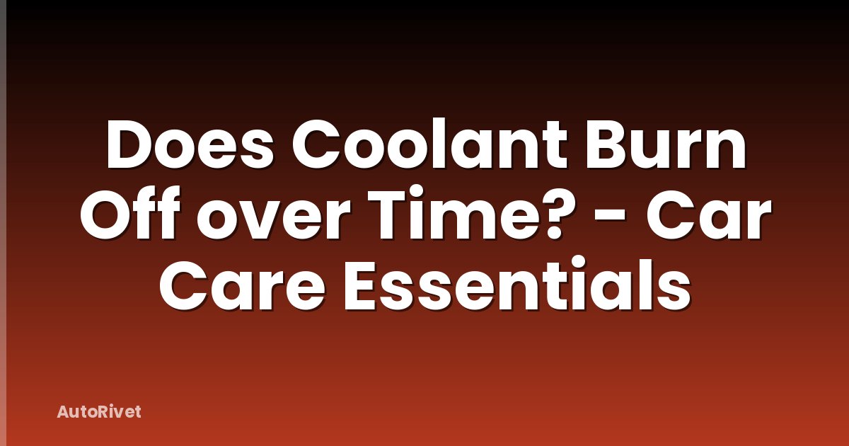 Does Coolant Burn Off over Time? - Car Care Essentials