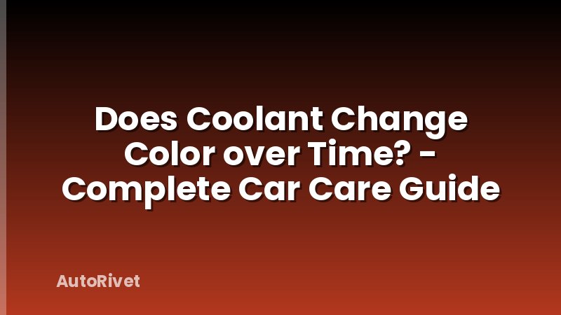 Does Coolant Change Color over Time? - Complete Car Care Guide