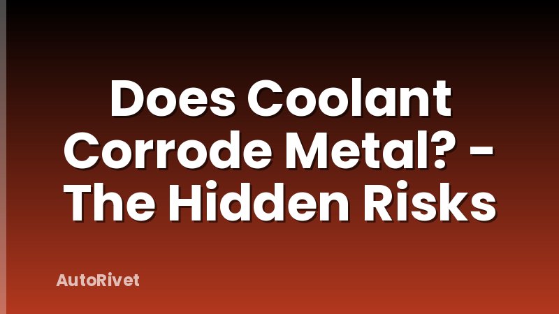 Does Coolant Corrode Metal? - The Hidden Risks
